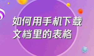 如何用手机下载文档里的表格