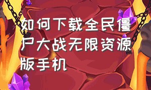 如何下载全民僵尸大战无限资源版手机