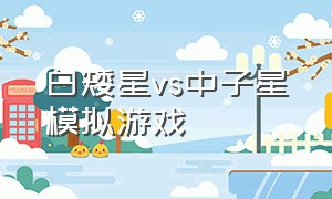 白矮星vs中子星模拟游戏