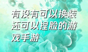 有没有可以换装还可以捏脸的游戏手游