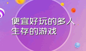 便宜好玩的多人生存的游戏