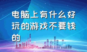 电脑上有什么好玩的游戏不要钱的