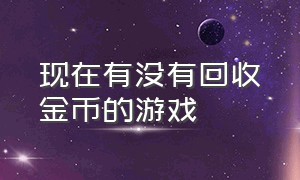 现在有没有回收金币的游戏