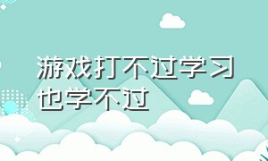 游戏打不过学习也学不过