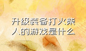 升级装备打火柴人的游戏是什么