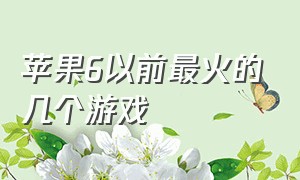 苹果6以前最火的几个游戏