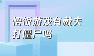 悟饭游戏有戴夫打僵尸吗