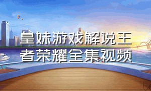 皇妹游戏解说王者荣耀全集视频