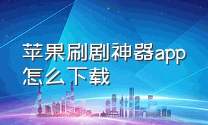 苹果刷剧神器app怎么下载