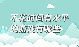 不花时间有水平的游戏有哪些