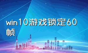 win10游戏锁定60帧