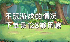 不玩游戏的情况下苹果128够用嘛