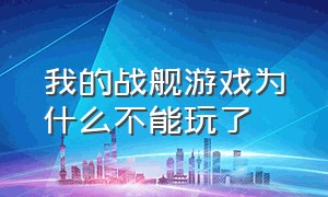 我的战舰游戏为什么不能玩了