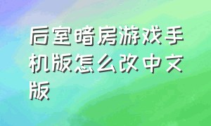 后室暗房游戏手机版怎么改中文版