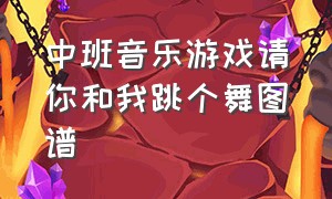 中班音乐游戏请你和我跳个舞图谱