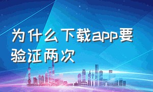 为什么下载app要验证两次