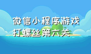 微信小程序游戏打螺丝第六关