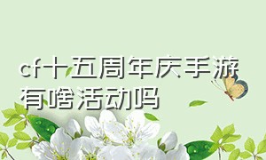 cf十五周年庆手游有啥活动吗