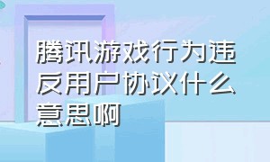 腾讯游戏行为违反用户协议什么意思啊