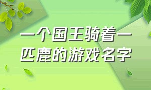 一个国王骑着一匹鹿的游戏名字