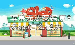 苹果无法安装原装app怎么解决