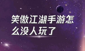 笑傲江湖手游怎么没人玩了