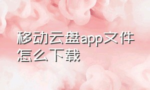 移动云盘app文件怎么下载