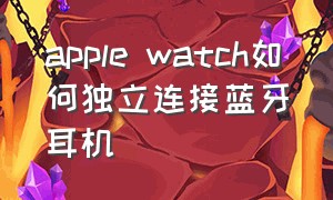 apple watch如何独立连接蓝牙耳机