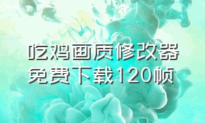 吃鸡画质修改器免费下载120帧