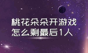 桃花朵朵开游戏怎么剩最后1人