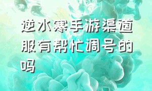 逆水寒手游渠道服有帮忙调号的吗