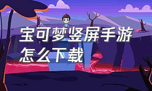 宝可梦竖屏手游怎么下载