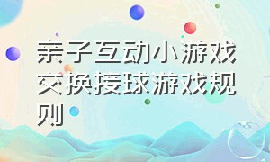 亲子互动小游戏交换接球游戏规则