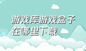 游戏库游戏盒子在哪里下载