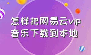 怎样把网易云vip音乐下载到本地