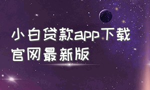 小白贷款app下载官网最新版