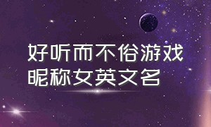 好听而不俗游戏昵称女英文名