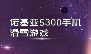 诺基亚5300手机滑雪游戏