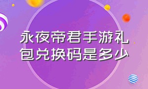 永夜帝君手游礼包兑换码是多少