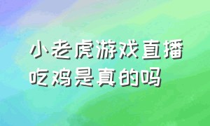 小老虎游戏直播吃鸡是真的吗