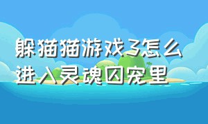 躲猫猫游戏3怎么进入灵魂囚宠里