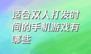 适合双人打发时间的手机游戏有哪些