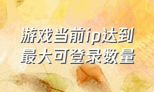 游戏当前ip达到最大可登录数量