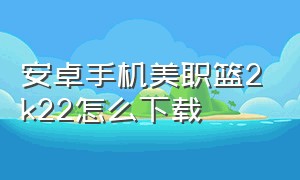 安卓手机美职篮2k22怎么下载