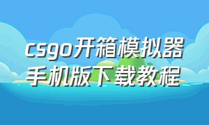 csgo开箱模拟器手机版下载教程