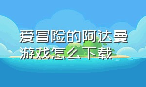 爱冒险的阿达曼游戏怎么下载