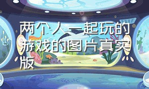 两个人一起玩的游戏的图片真实版