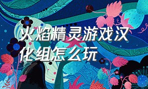 火焰精灵游戏汉化组怎么玩