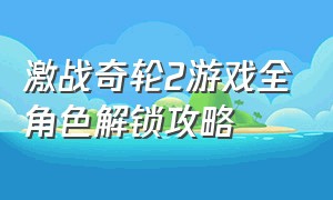 激战奇轮2游戏全角色解锁攻略