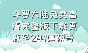 斗罗大陆免费高清完整版下载更新至241集预告